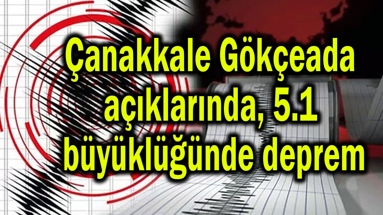 Çanakkale Gökçeada açıklarında 5.1 büyüklüğünde deprem