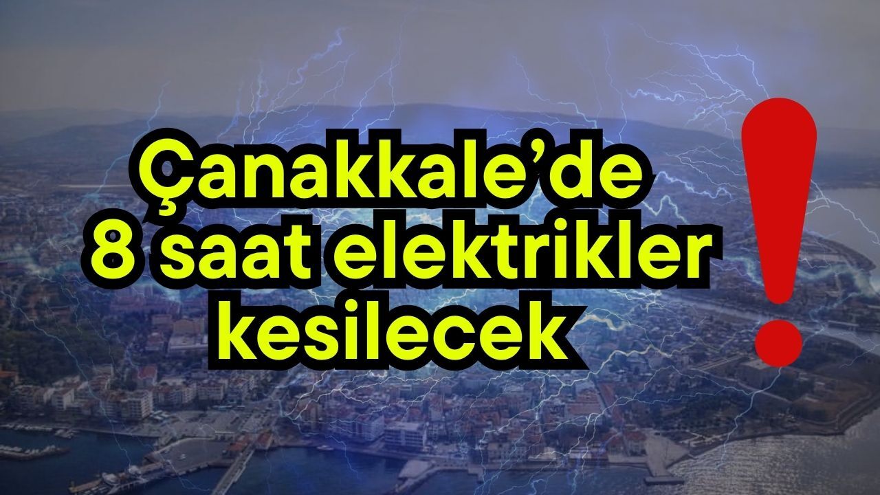 Çanakkale’de 8 saat elektrikler kesilecek