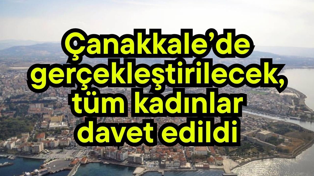 Çanakkale’de gerçekleştirilecek, tüm kadınlar davet edildi