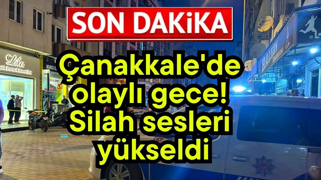 Çanakkale'de olaylı gece! Silah sesleri yükseldi