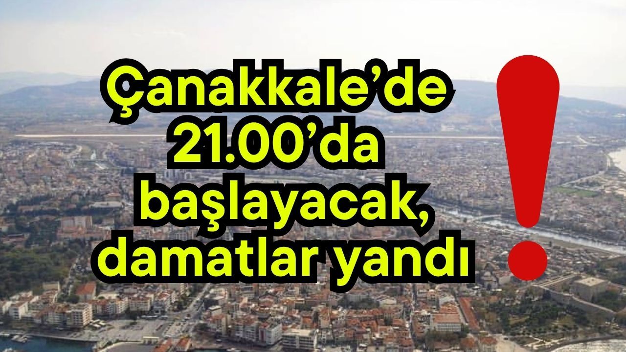 Çanakkale’de 21.00’da başlayacak, damatlar yandı!