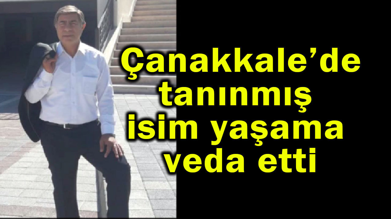 Çanakkale’de tanınmış isim yaşama veda etti