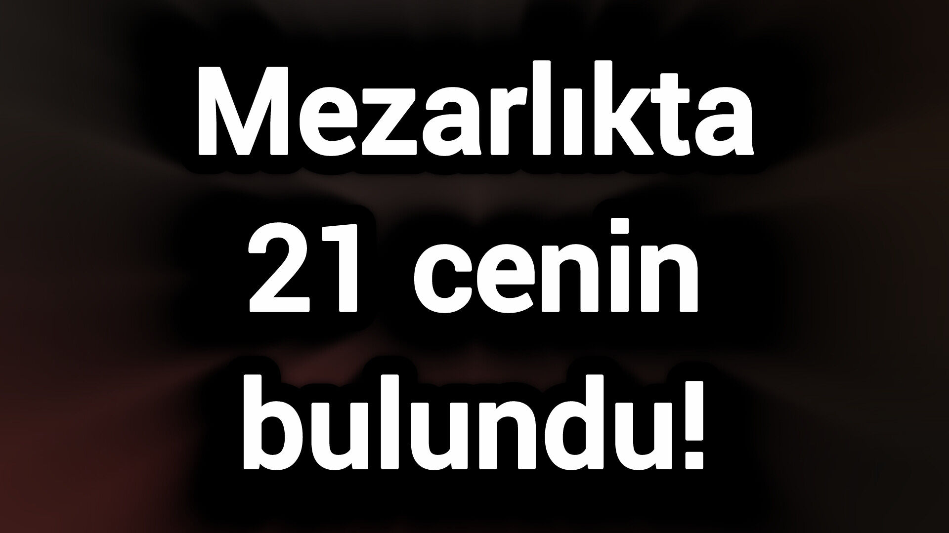 Mezarlıkta 21 cenin bulundu!