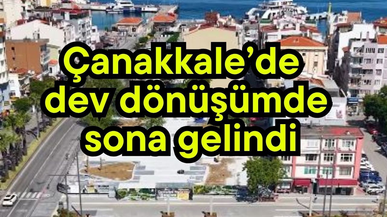 Çanakkale’de dev dönüşümde sona gelindi