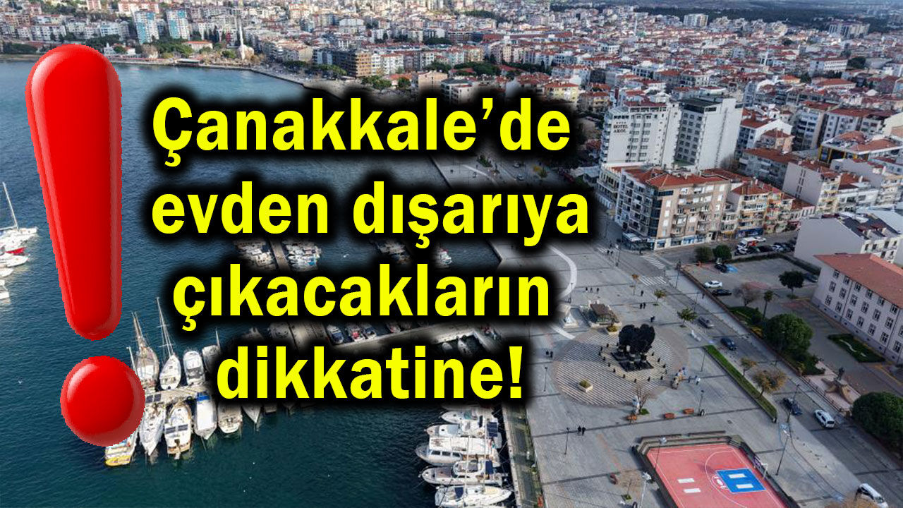 Çanakkale’de evden dışarıya çıkacakların dikkatine!