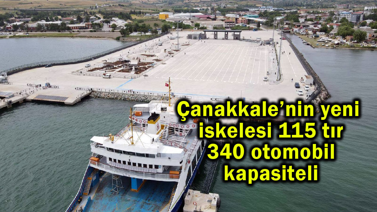 Çanakkale’nin yeni iskelesi 115 tır, 340 otomobil kapasiteli