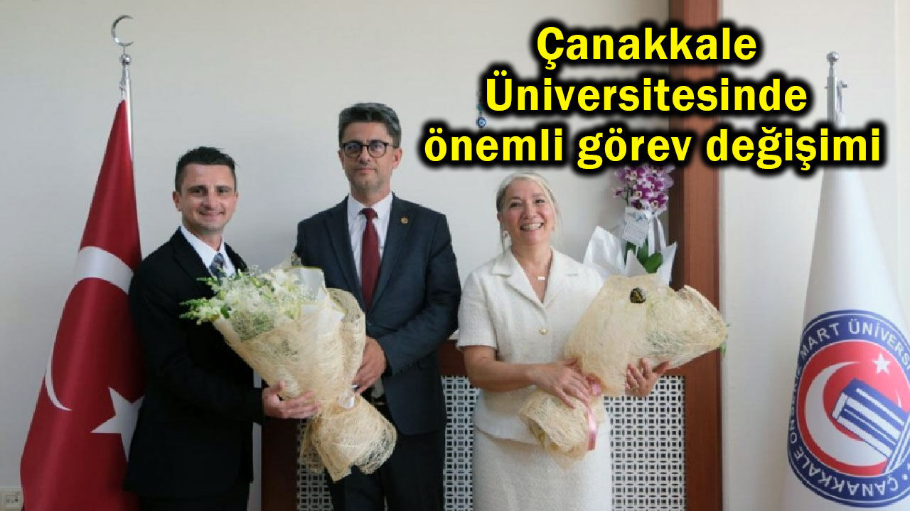 Çanakkale Üniversitesinde önemli görev değişimi