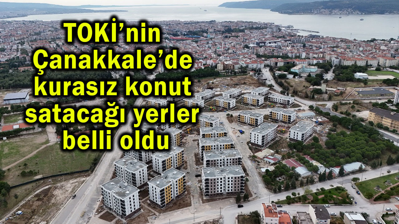 TOKİ’nin Çanakkale’de konut satacağı yerler belli oldu