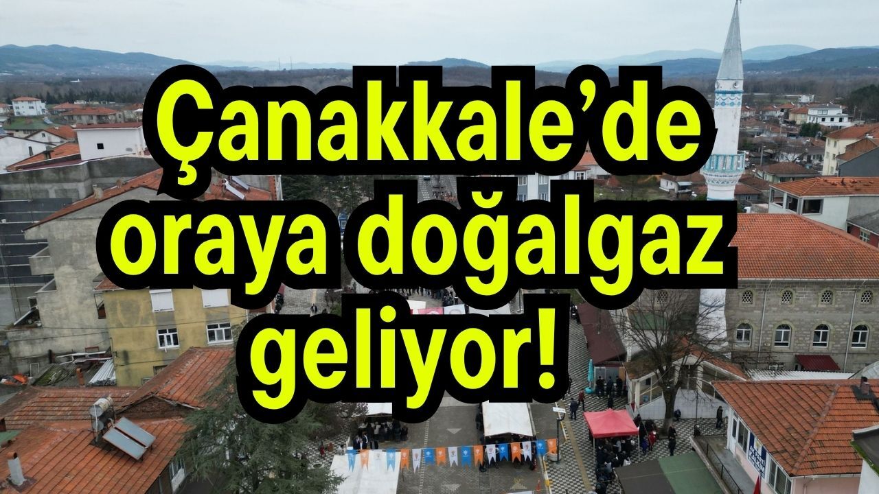 Çanakkale’de oraya doğalgaz geliyor!