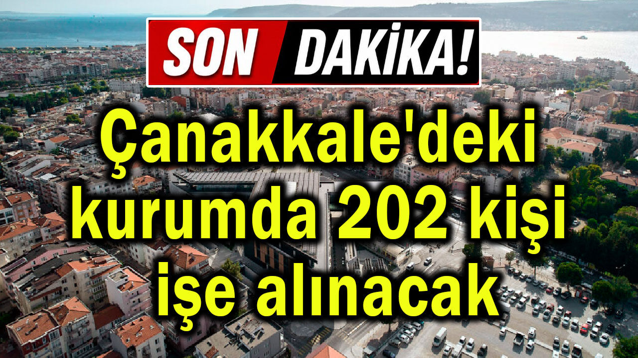 Çanakkale'deki kurumda 202 kişi işe alınacak