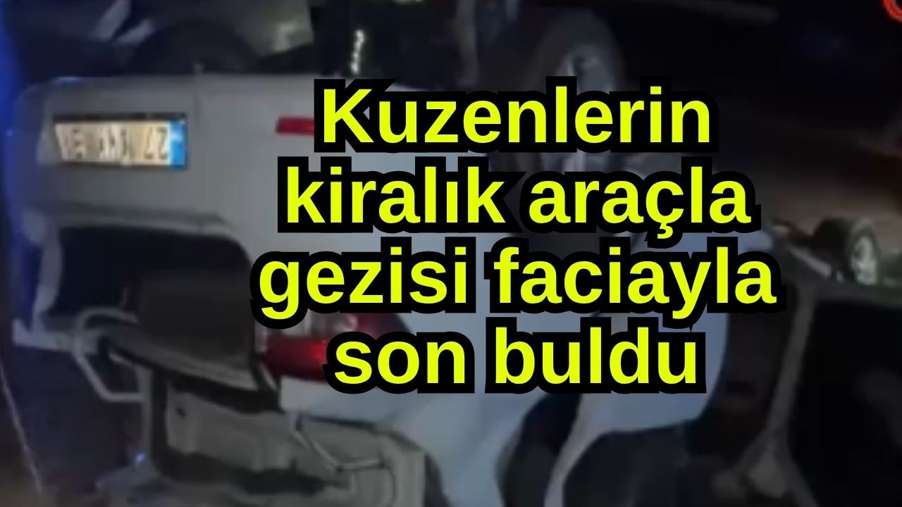 Kuzenlerin kiralık araçla gezisi faciayla son buldu
