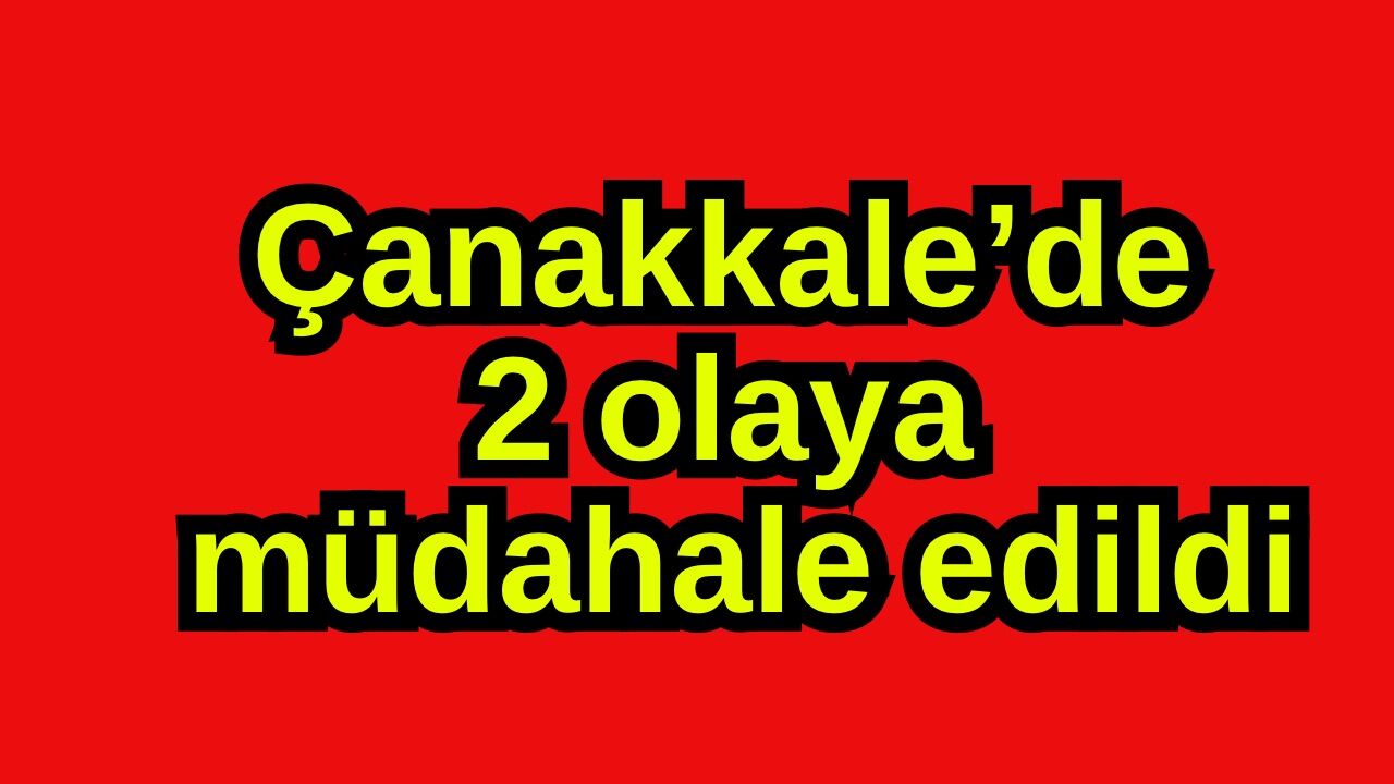 Çanakkale’de 2 olaya müdahale edildi