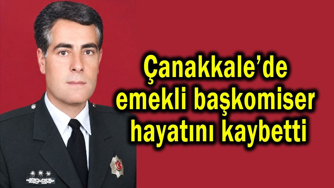 Çanakkale’de emekli başkomiser hayatını kaybetti