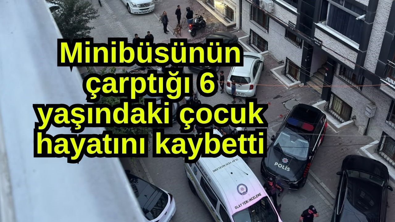 Minibüsün çarptığı çocuk hayatını kaybetti