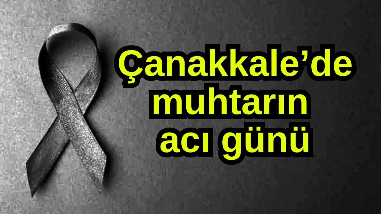Çanakkale’de muhtarın acı günü
