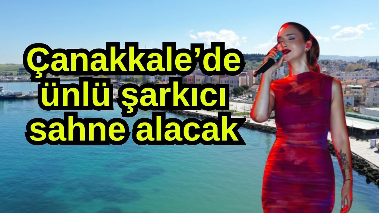 Çanakkale’de ünlü şarkıcı sahne alacak