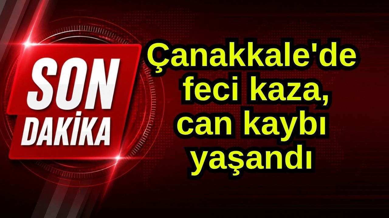 Çanakkale'de feci kaza can kaybı yaşandı
