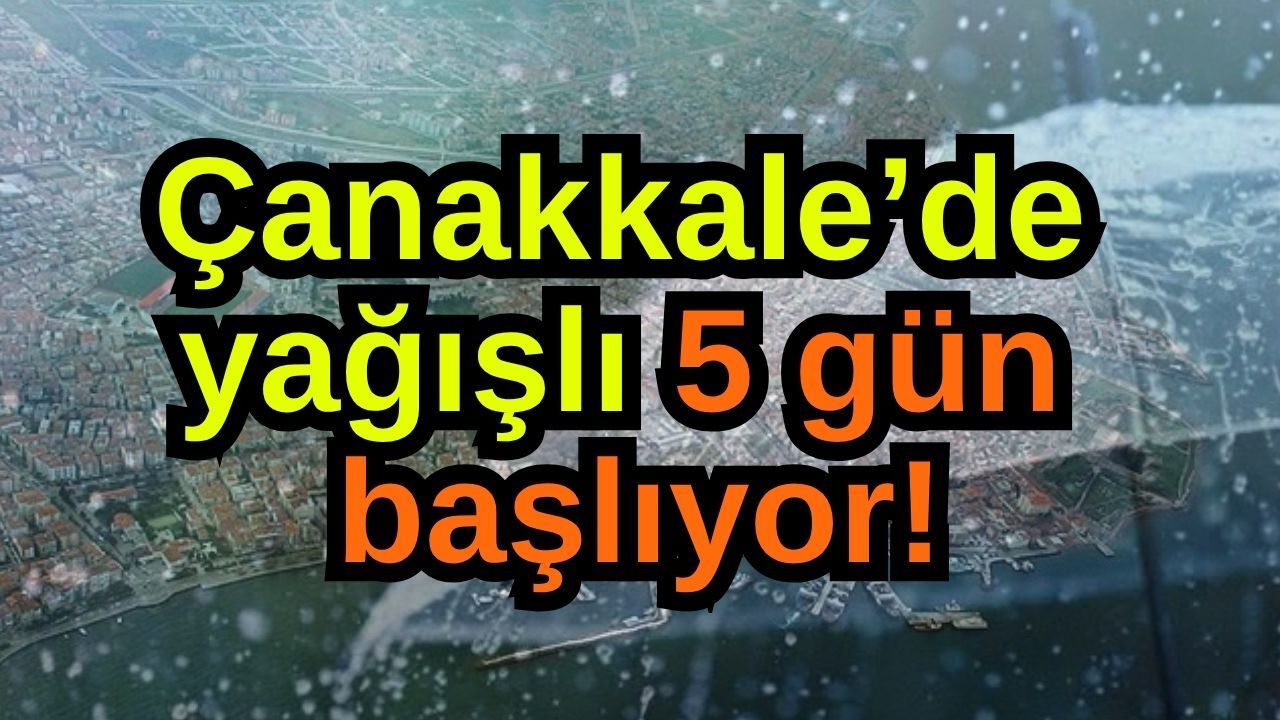 Çanakkale’de yağışlı 5 gün başlıyor!