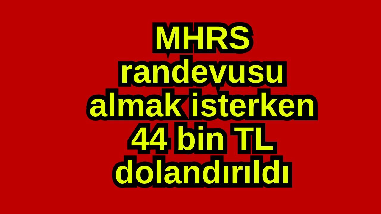 MHRS randevusu almak isterken 44 bin TL dolandırıldı