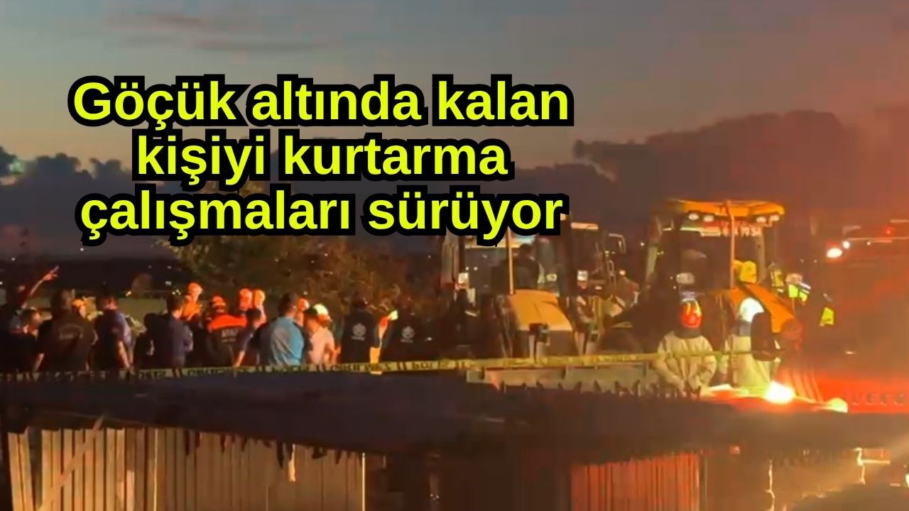 Göçük altında kalan kişiyi kurtarma çalışmaları sürüyor