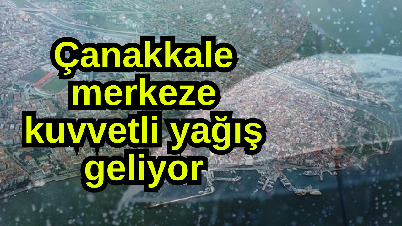 Çanakkale merkeze kuvvetli yağış geliyor