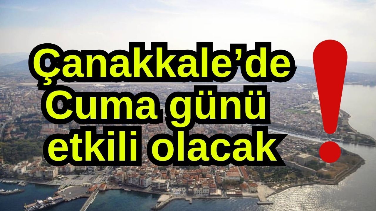 Çanakkale’de Cuma günü etkili olacak!