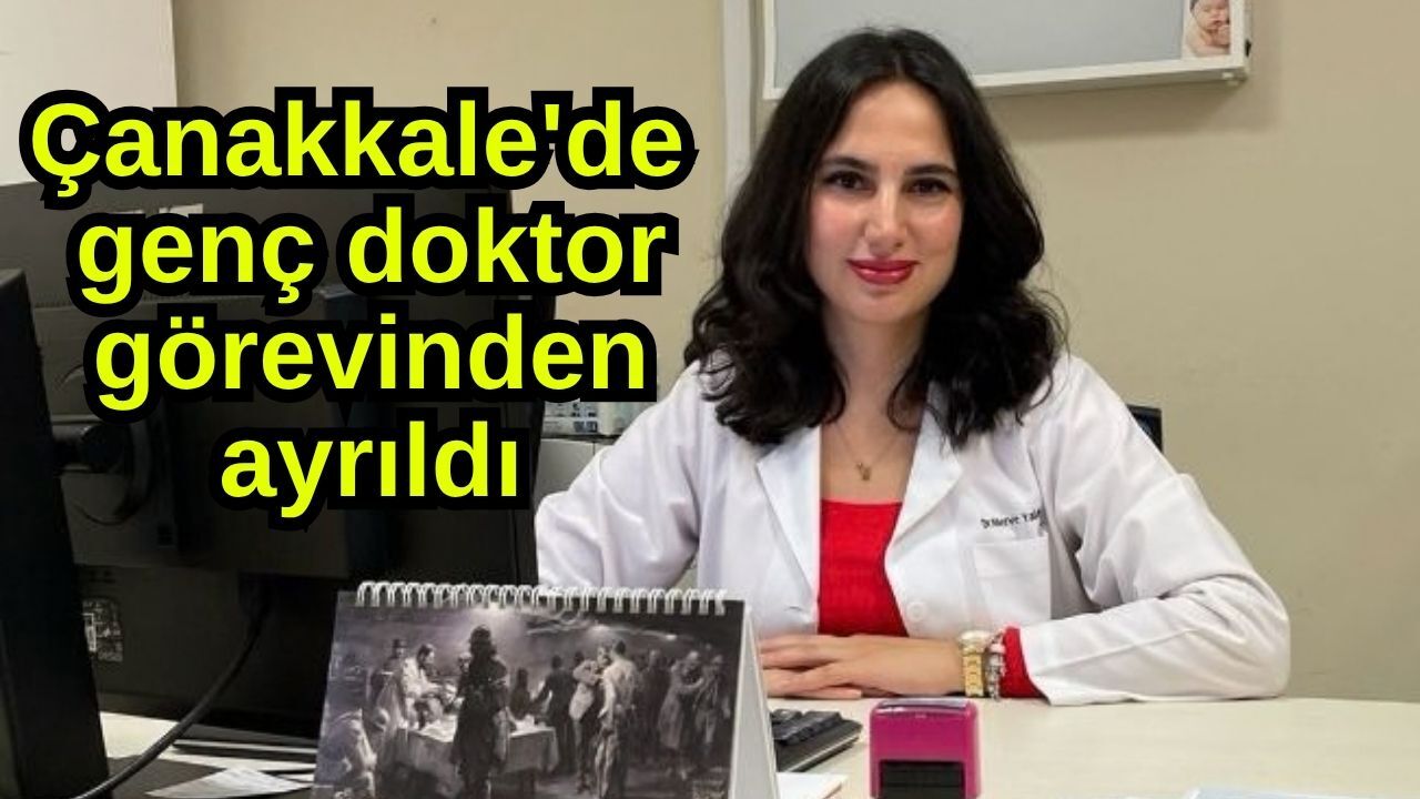 Çanakkale'de genç doktor görevinden ayrıldı