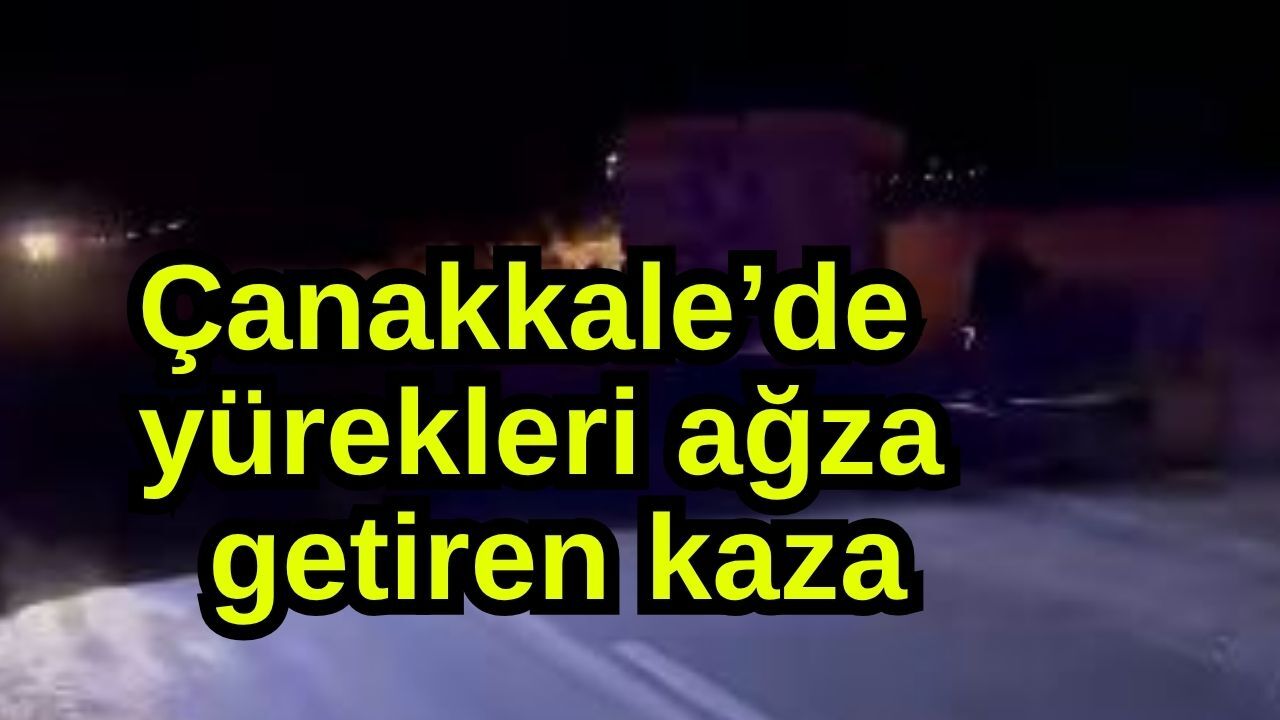 Çanakkale’de yürekleri ağza getiren kaza