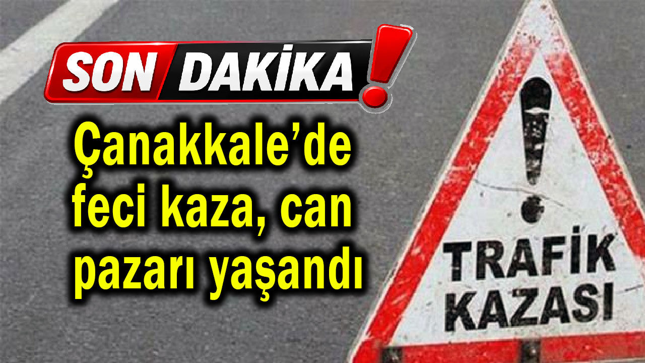 Çanakkale’de feci kaza, can pazarı yaşandı