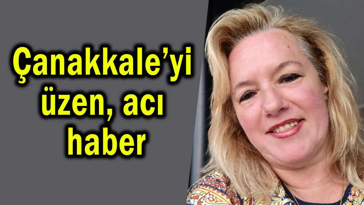 Çanakkale’yi derinden üzen acı haber!