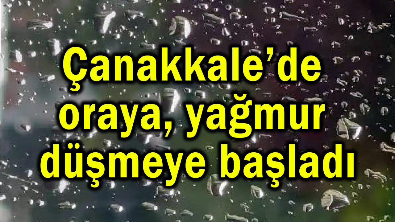 Çanakkale’de oraya yağmur düşmeye başladı (Video)