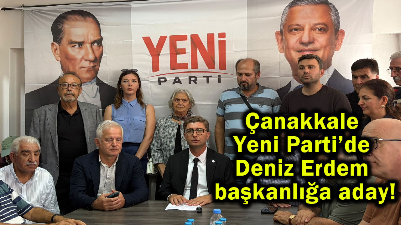 Çanakkale Yeni Parti’de Deniz Erdem başkanlığa aday!