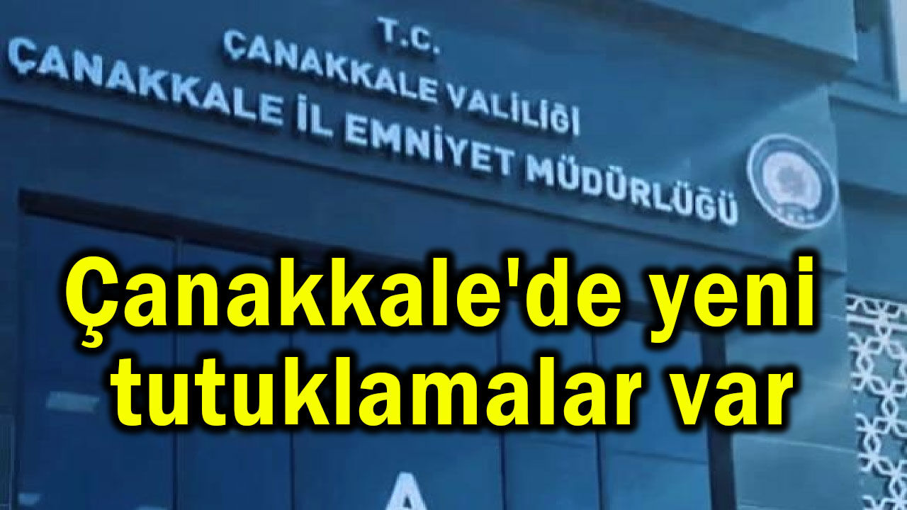 Çanakkale'de yeni tutuklamalar var