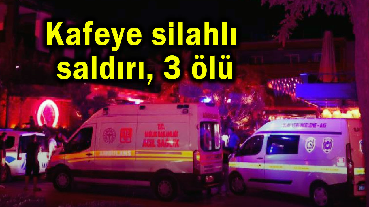 Kafeye silahlı saldırıda 3 kişi öldü