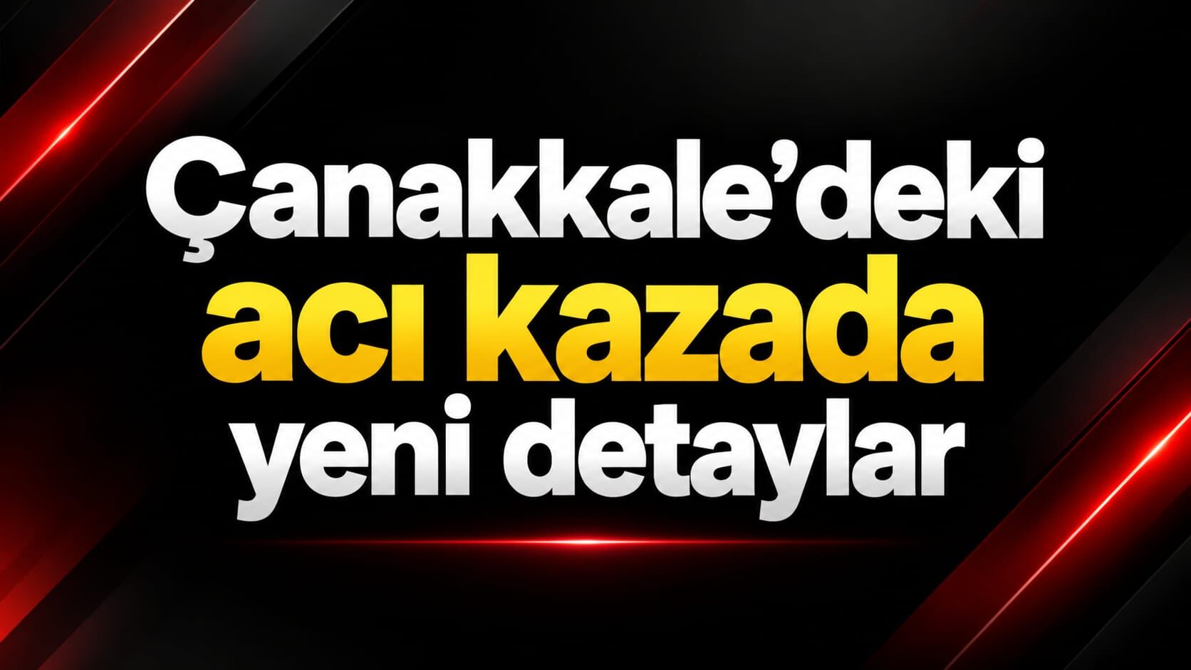 Çanakkale’deki acı kazada yeni detaylar