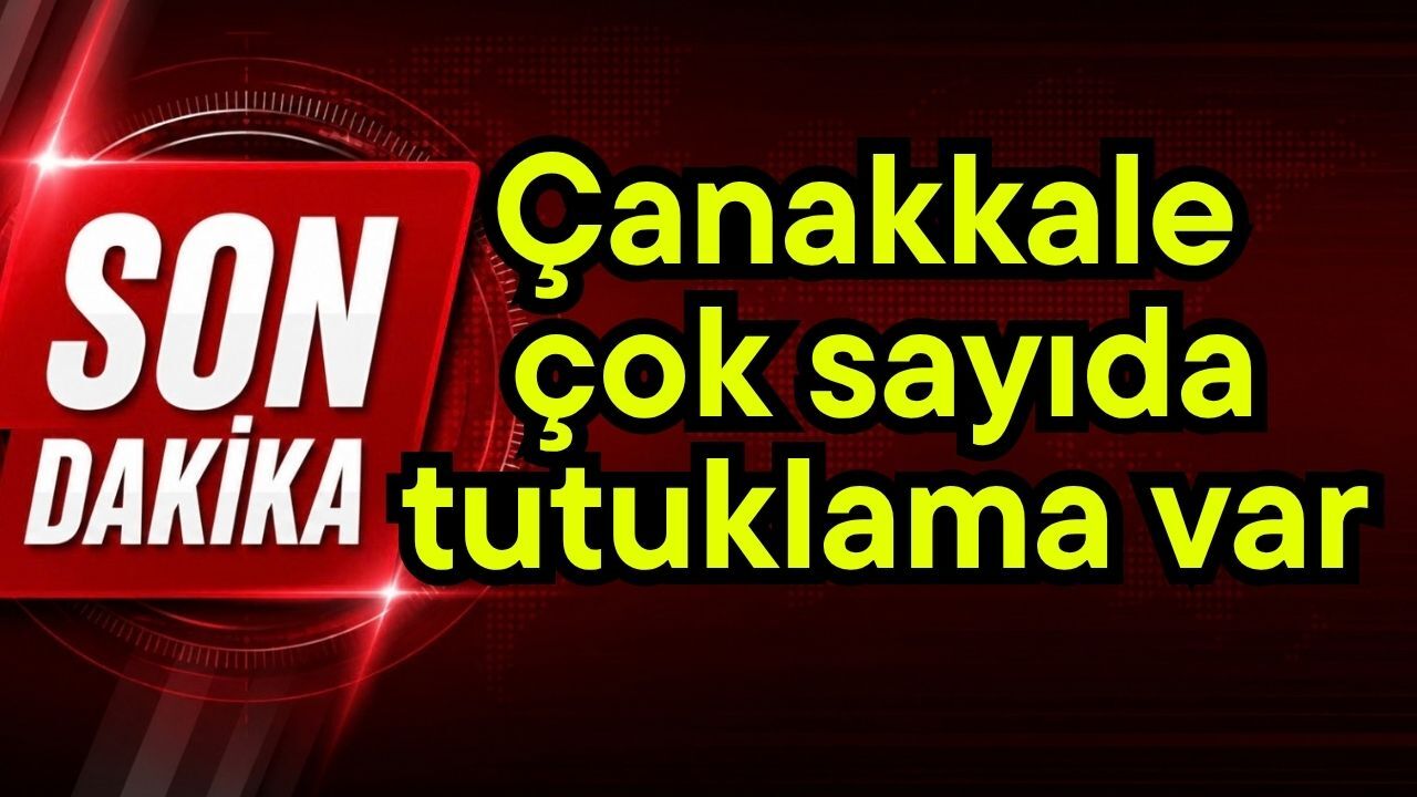 Çanakkale çok sayıda tutuklama var (Video)
