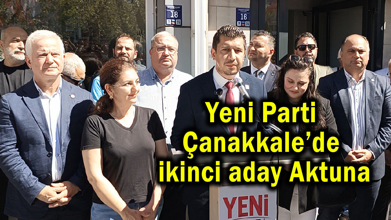 Yeni Parti Çanakkale’de ikinci aday Aktuna oldu (Video)