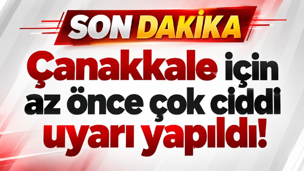 Çanakkale için az önce çok ciddi uyarı yapıldı!