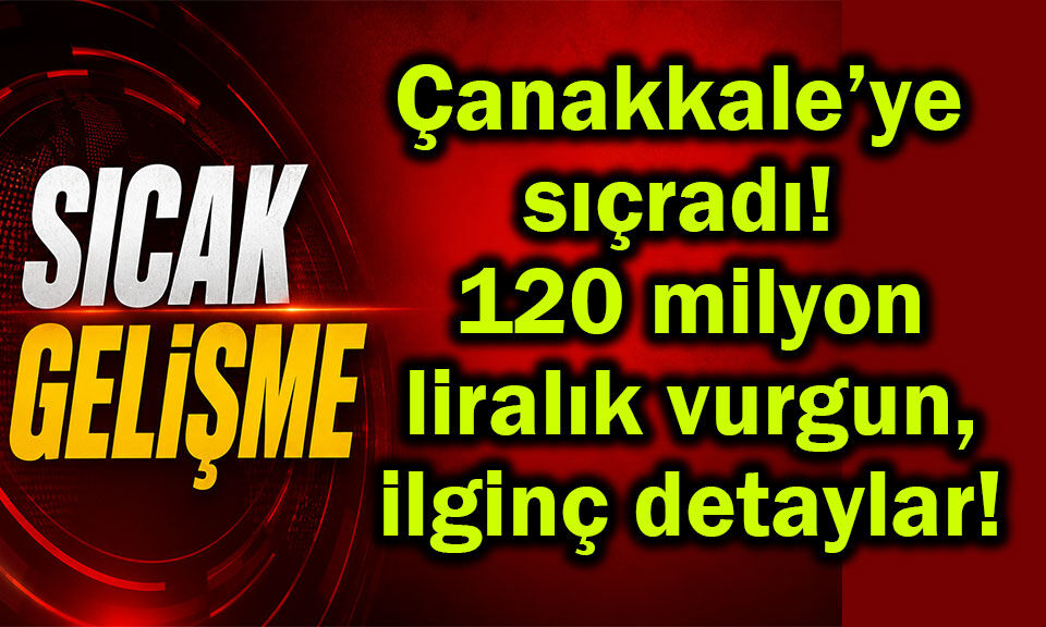 Çanakkale’ye sıçradı! 120 milyon liralık vurgun...