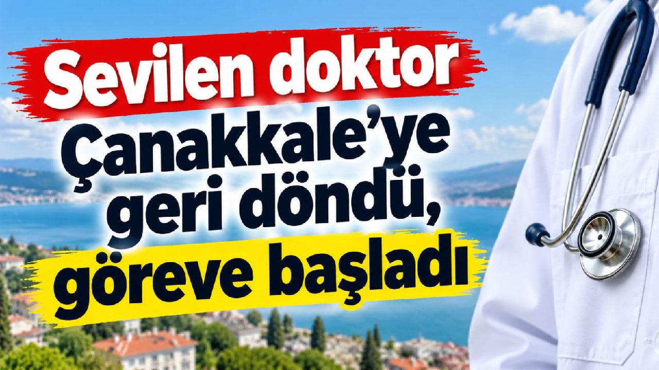 Sevilen doktor Çanakkale’ye geri döndü, göreve başladı