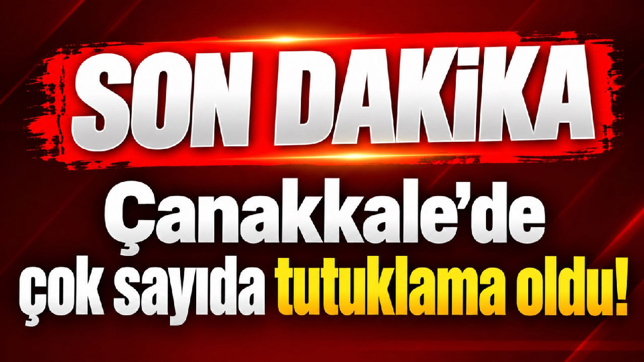 Çanakkale’de çok sayıda tutuklama oldu!
