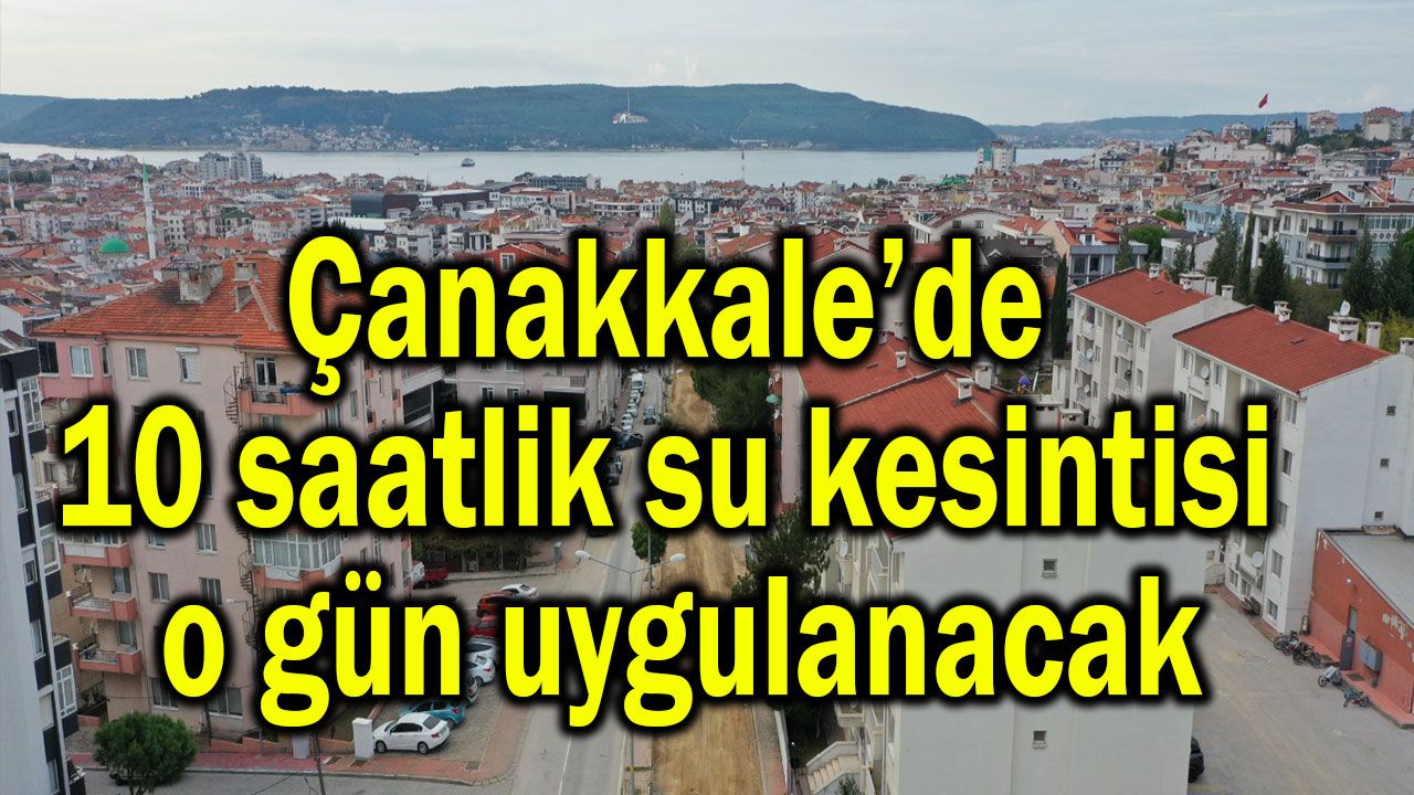 Çanakkale’de 10 saatlik su kesintisi o gün uygulanacak