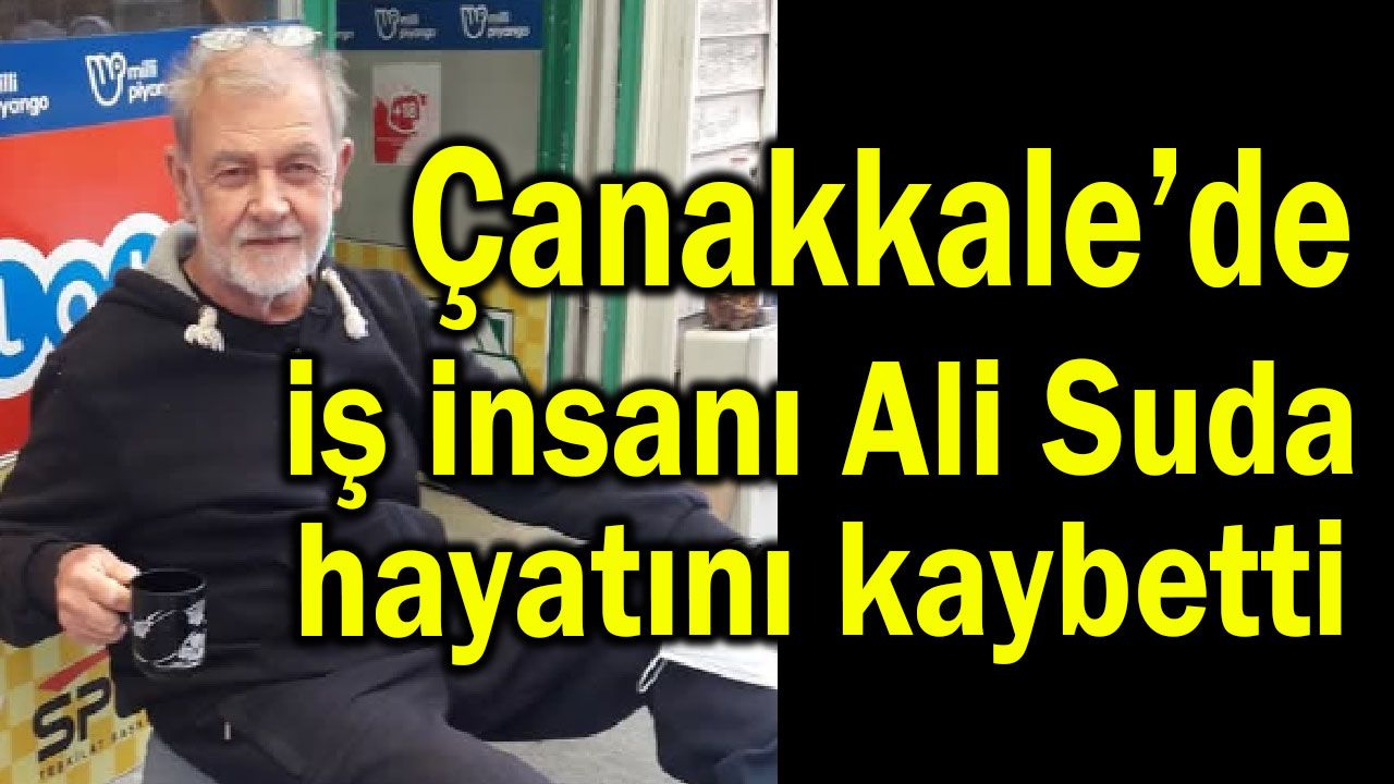 Çanakkale’de iş insanı Ali Suda hayatını kaybetti
