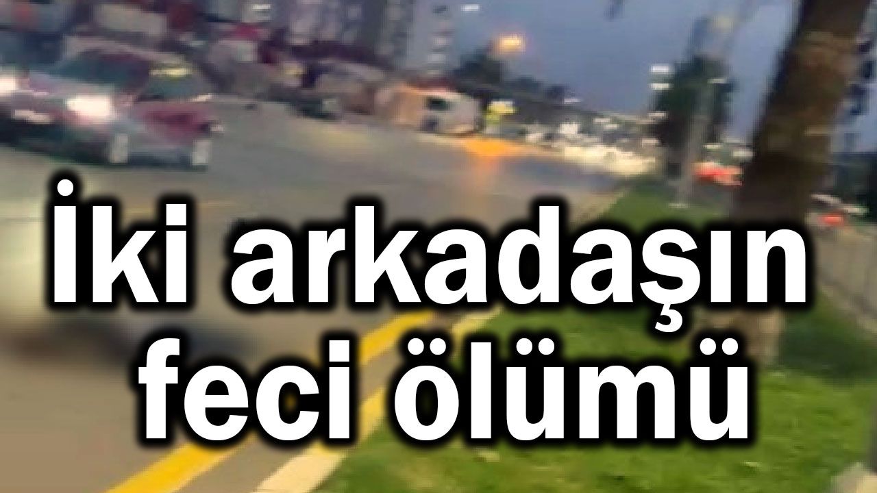 İki arkadaşın feci ölümü