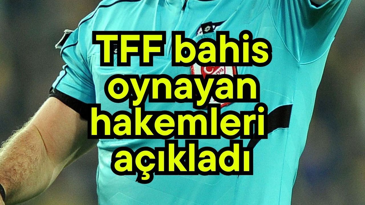 TFF bahis oynayan hakemleri açıkladı