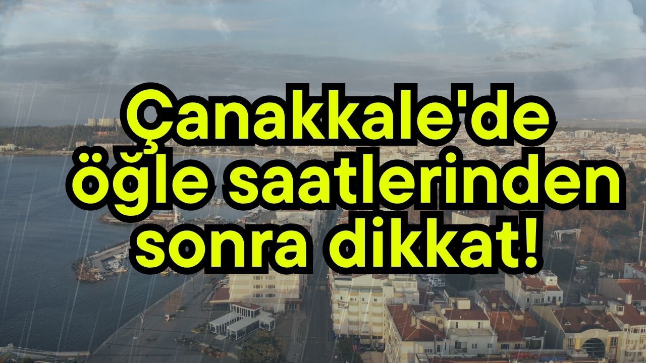 Çanakkale'de öğle saatlerinden sonra dikkat!