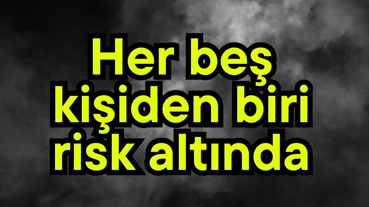 Her beş kişiden biri risk altında