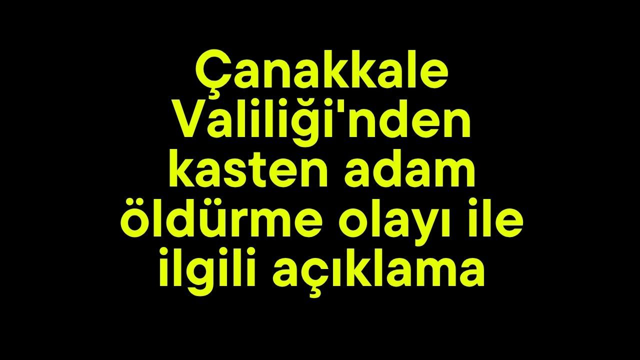 Çanakkale Valiliği'nden kasten adam öldürme olayı ile ilgili açıklama