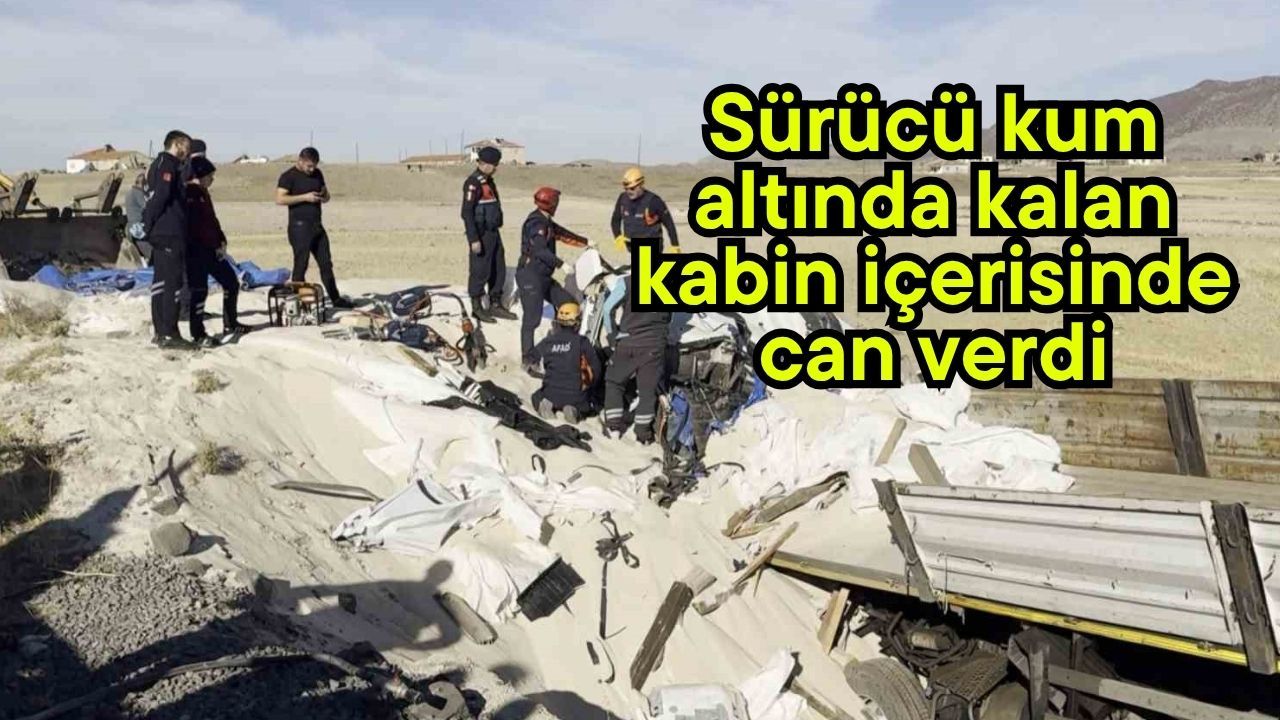 Sürücü kum altında kalan kabin içerisinde can verdi