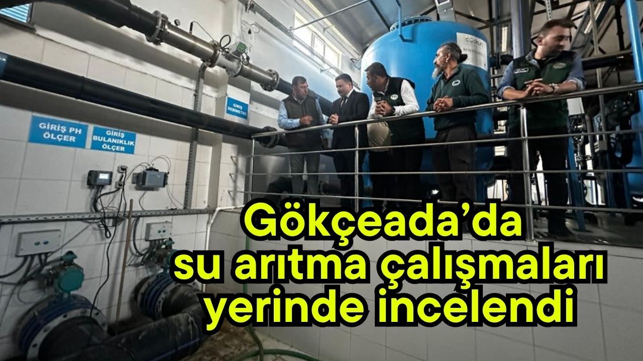 Gökçeada’da su arıtma çalışmaları yerinde incelendi
